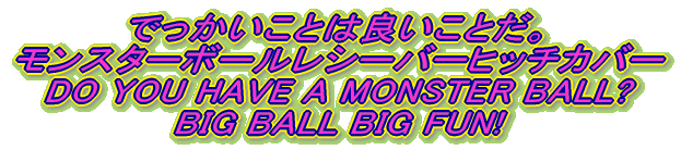 �ł��������Ƃ͗ǂ����Ƃ��B �����X�^�[�{�[�����V�[�o�[�q�b�`�J�o�[ DO YOU HAVE A MONSTER BALL? BIG BALL BIG FUN!